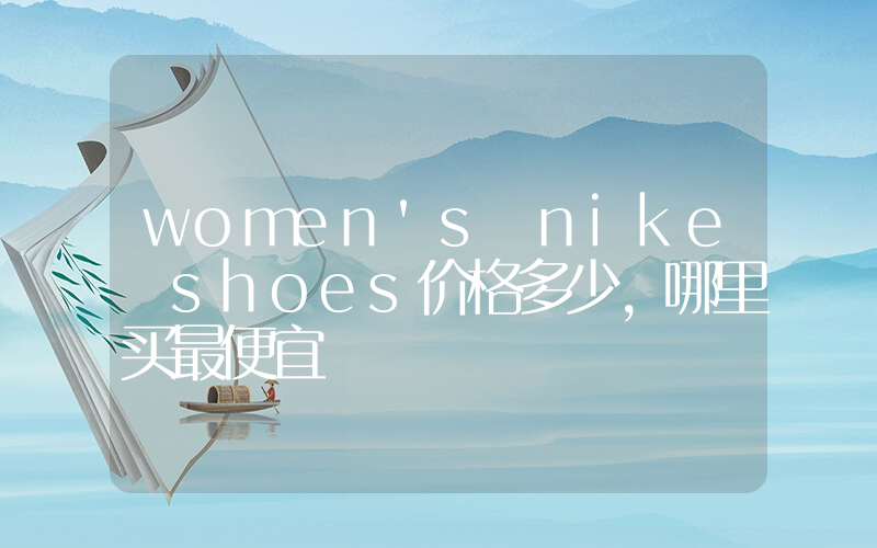 women’s nike shoes价格多少,哪里买最便宜插图 women’s nike shoes价格多少,哪里买最便宜插图